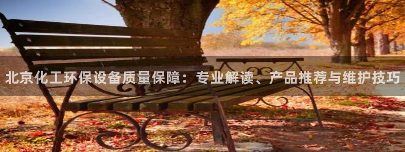 亿万先生007官网：北京化工环保设备质量保障：专业解读、产品推荐与维护技巧