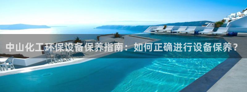 mr003亿万先生：中山化工环保设备保养指南：如何正确进行设备保养？