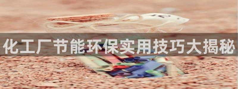 亿万百度贴吧：化工厂节能环保实用技巧大揭秘