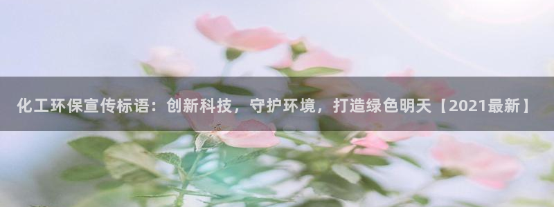 亿万国际：化工环保宣传标语：创新科技，守护环境，打造绿色明天【2021最新】