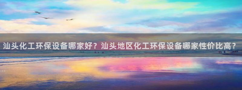 亿万先生m007：汕头化工环保设备哪家好？汕头地区化工环保设备哪家性价比高？