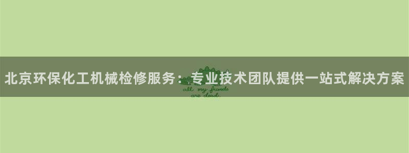 亿万先生客户端官网下载：北京环保化工机械检修服务：专业技术团队提供一站式解决方案