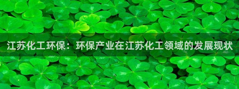 亿万app下载：江苏化工环保：环保产业在江苏化工领域的发展现状