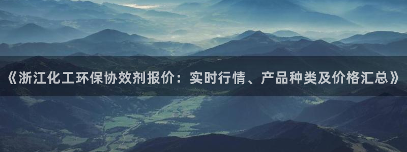 mr003亿万先生：《浙江化工环保协效剂报价：实时行情、产品种类及价格汇总》