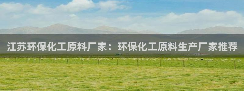 亿万第一季解说：江苏环保化工原料厂家：环保化工原料生产厂家推荐