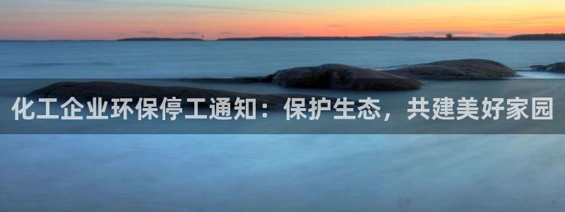 亿万先生手游下载安装：化工企业环保停工通知：保护生态，共建美好家园
