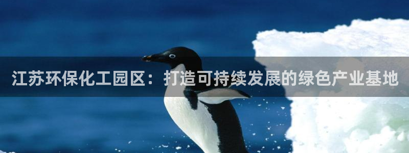 亿万官网手机登录：江苏环保化工园区：打造可持续发展的绿色产业基地