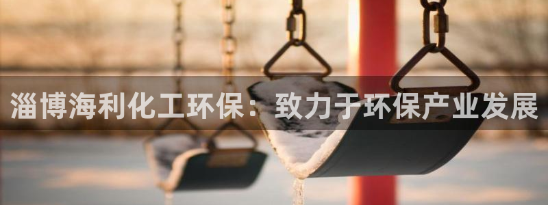 亿万先生mr01官网 - 亿万先生手机版入：淄博海利化工环保：致力于环保产业发展
