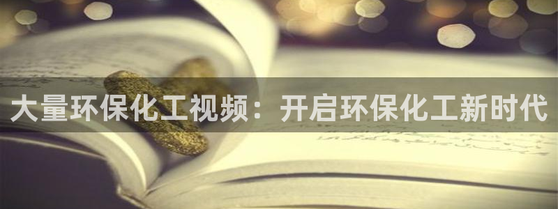 亿万先生网页版登录：大量环保化工视频：开启环保化工新时代
