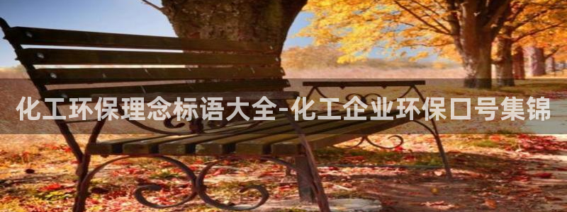亿万先生官方网站客户端下载安装手机版：化工环保理念标语大全-化工企业环保口号集锦