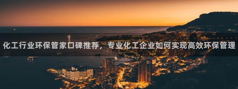 亿万同人字幕分享jogoduplo：化工行业环保管家口碑推荐，专业化工企业如何实现高效环保管理