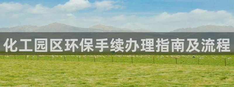 亿万剧集：化工园区环保手续办理指南及流程