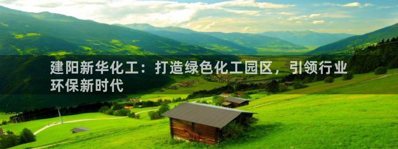 亿万先生mr：建阳新华化工：打造绿色化工园区，引领行业
环保新时代