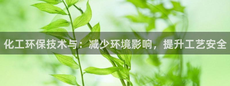亿万先生网址改了吗：化工环保技术与：减少环境影响，提升工艺安全