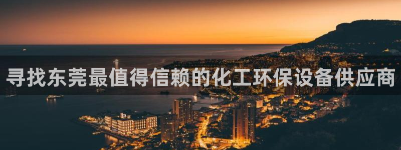 亿万国际app：寻找东莞最值得信赖的化工环保设备供应商