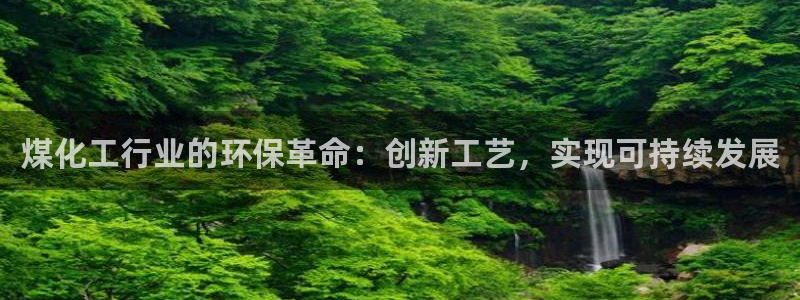 亿万城市手游官网：煤化工行业的环保革命：创新工艺，实现可持续发展