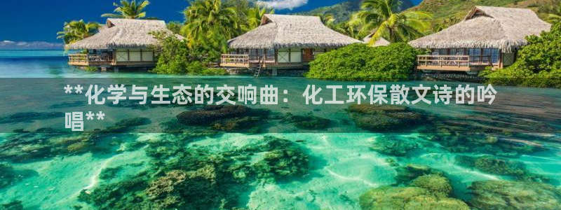 亿万先生网页版：**化学与生态的交响曲：化工环保散文诗的吟
唱**
