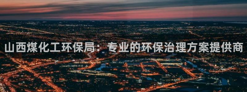 亿万app：山西煤化工环保局：专业的环保治理方案提供商
