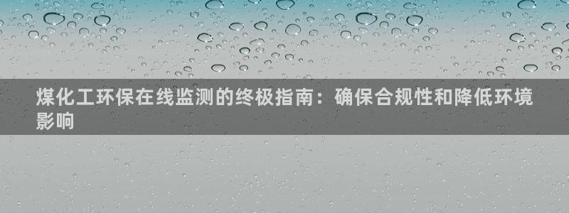 亿万剪辑：煤化工环保在线监测的终极指南：确保合规性和降低环境
影响