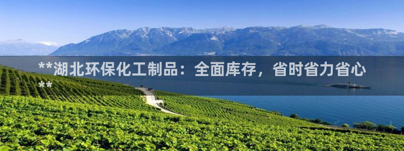 亿万先生游戏：**湖北环保化工制品：全面库存，省时省力省心
**