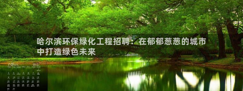 亿万先生官方客服：哈尔滨环保绿化工程招聘：在郁郁葱葱的城市
中打造绿色未来