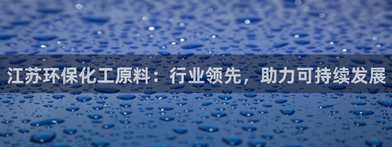 亿万先生网站：江苏环保化工原料：行业领先，助力可持续发展