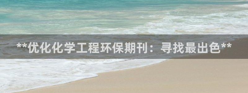 亿万先生手游下载安装：**优化化学工程环保期刊：寻找最出色**