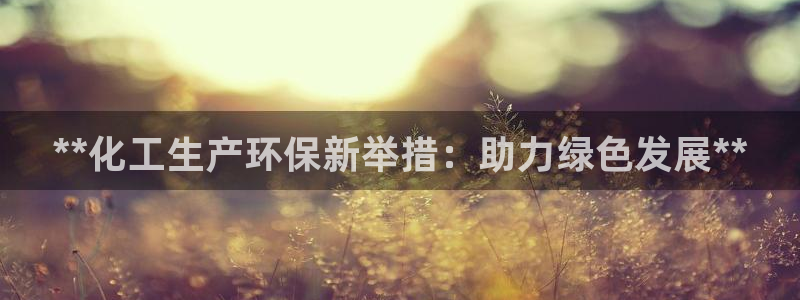 亿万app下载：**化工生产环保新举措：助力绿色发展**