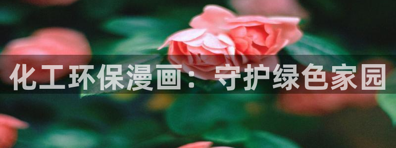 亿万先生客服联系方式查询：化工环保漫画：守护绿色家园