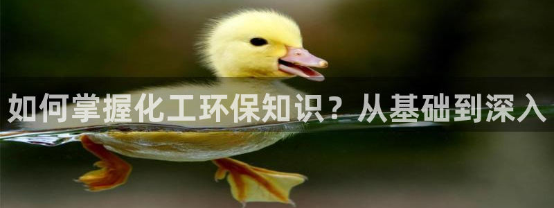 亿万手游平台官网入口：如何掌握化工环保知识？从基础到深入