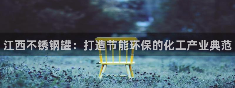 亿万先生合并网址在哪：江西不锈钢罐：打造节能环保的化工产业典范