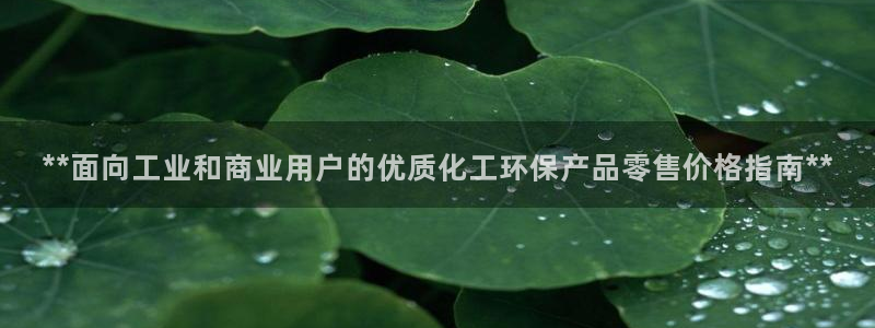 亿万先生官方登录网址：**面向工业和商业用户的优质化工环保产品零售价格指南**