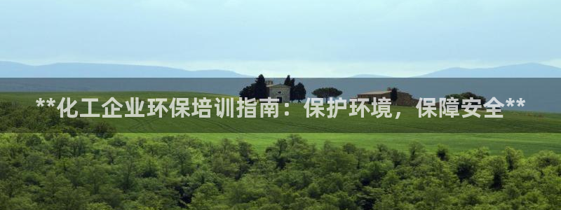 亿万先生手机版客户端下载安装：**化工企业环保培训指南：保护环境，保障安全**
