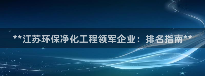亿万先生官方网站下载手机版：**江苏环保净化工程领军企业：排名指南**