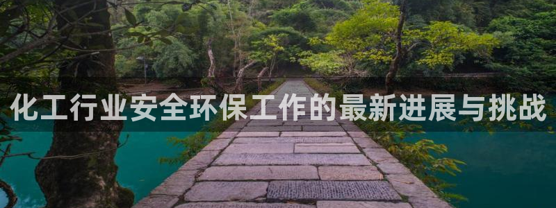亿万官网：化工行业安全环保工作的最新进展与挑战
