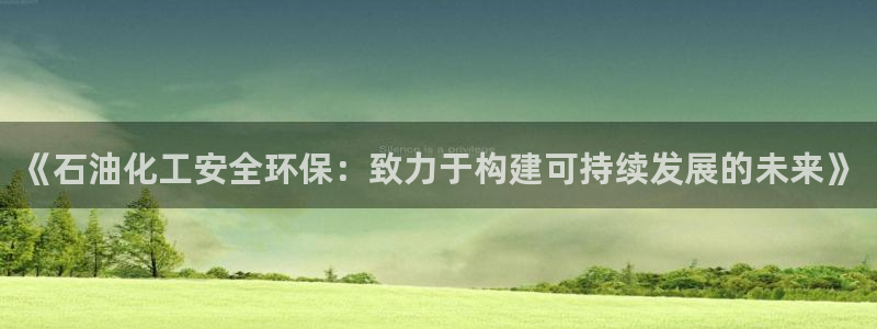 亿万剧情介绍：《石油化工安全环保：致力于构建可持续发展的未来》