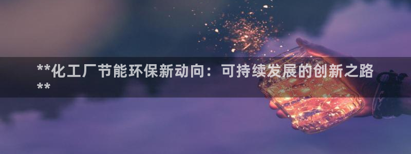 亿万billions：**化工厂节能环保新动向：可持续发展的创新之路
**