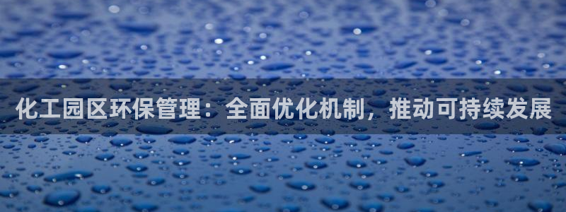 亿万百度贴吧：化工园区环保管理：全面优化机制，推动可持续发展