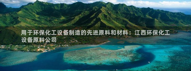 mr8001亿万先生：用于环保化工设备制造的先进原料和材料：江西环保化工
设备原料公司