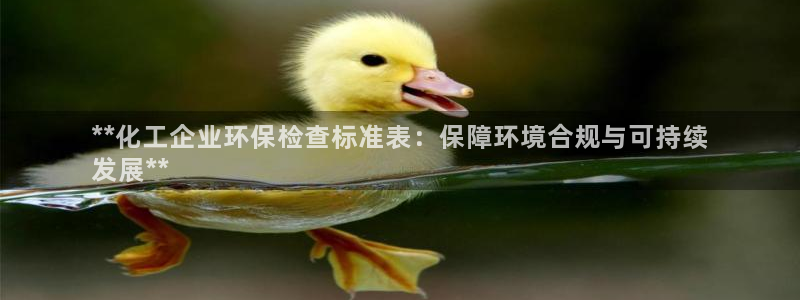 亿万先生合并网址在哪：**化工企业环保检查标准表：保障环境合规与可持续
发展**