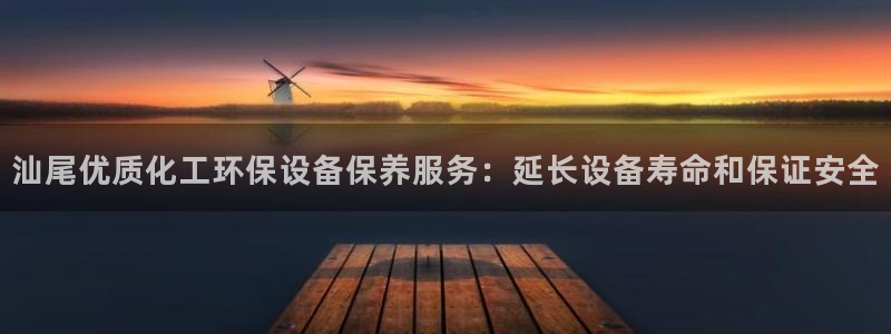 亿万先生合并网址是多少：汕尾优质化工环保设备保养服务：延长设备寿命和保证安全
