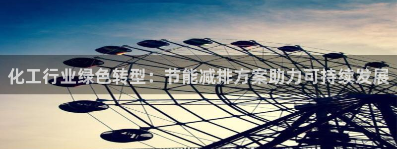 亿万 在线：化工行业绿色转型：节能减排方案助力可持续发展