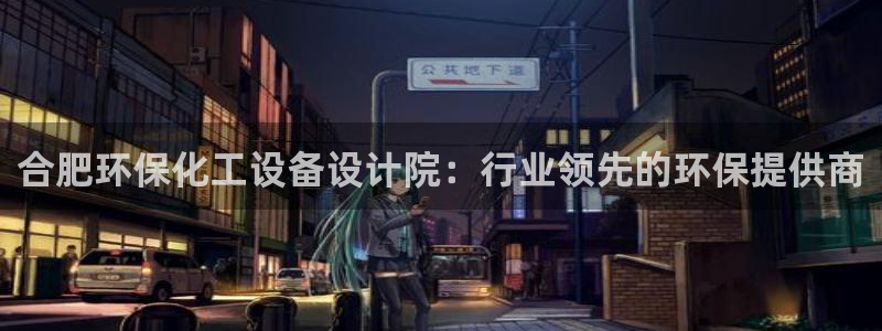 亿万app：合肥环保化工设备设计院：行业领先的环保提供商