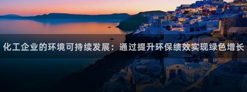 亿万财富网：化工企业的环境可持续发展：通过提升环保绩效实现绿色增长