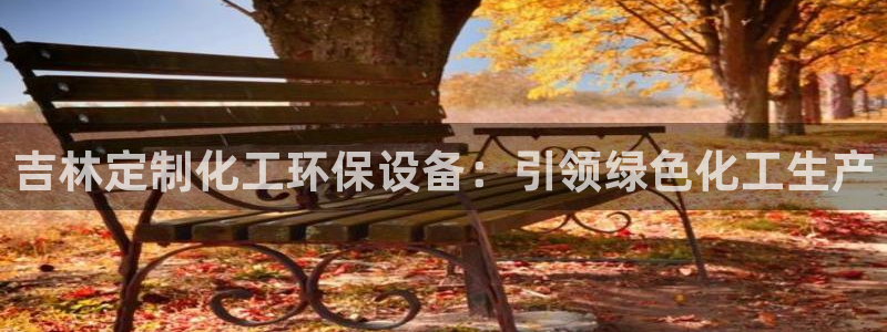 电视剧亿万：吉林定制化工环保设备：引领绿色化工生产