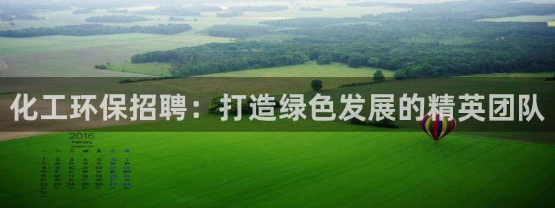 亿万先生现在的网址谁知道是真的：化工环保招聘：打造绿色发展的精英团队