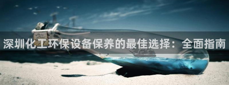 mr001亿万先生：深圳化工环保设备保养的最佳选择：全面指南