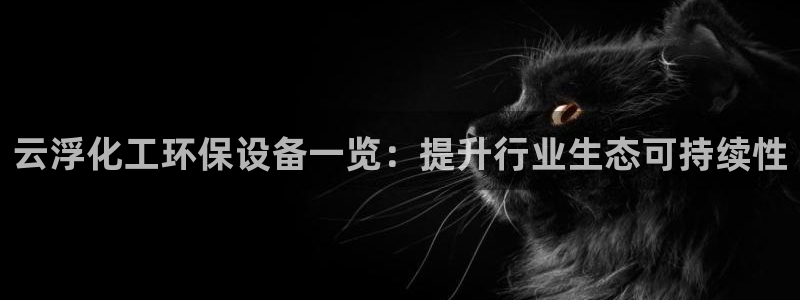 亿万先生客户端官网下载：云浮化工环保设备一览：提升行业生态可持续性