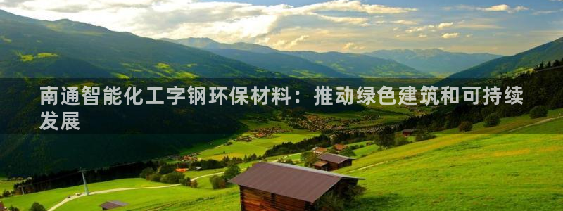 亿万讲了什么：南通智能化工字钢环保材料：推动绿色建筑和可持续
发展
