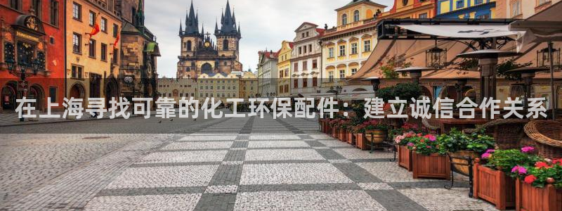 亿万app：在上海寻找可靠的化工环保配件：建立诚信合作关系